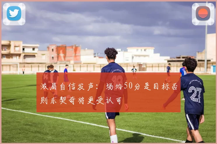 浓眉自信发声：场均50分是目标否则东契奇将更受认可