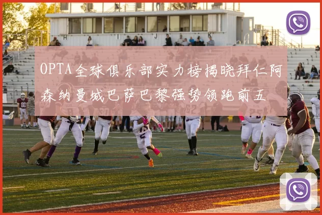 OPTA全球俱乐部实力榜揭晓拜仁阿森纳曼城巴萨巴黎强势领跑前五