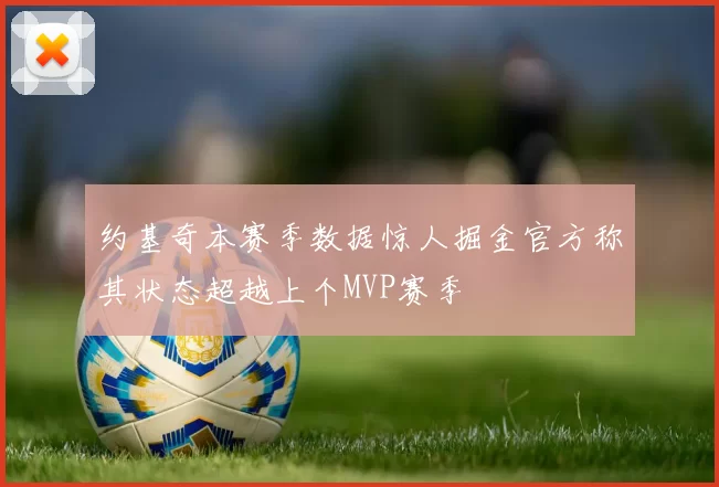 约基奇本赛季数据惊人掘金官方称其状态超越上个MVP赛季