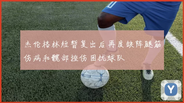 杰伦格林短暂复出后再度缺阵腿筋伤病和髋部挫伤困扰球队
